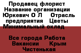 Продавец-флорист › Название организации ­ Юркевич О.Л. › Отрасль предприятия ­ Цветы › Минимальный оклад ­ 1 - Все города Работа » Вакансии   . Крым,Чистенькая